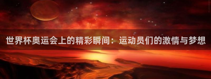 免费看足球直播比赛：世界杯奥运会上的精彩瞬间：运动员们的激情与梦想