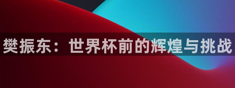 世俱杯直播：樊振东：世界杯前的辉煌与挑战